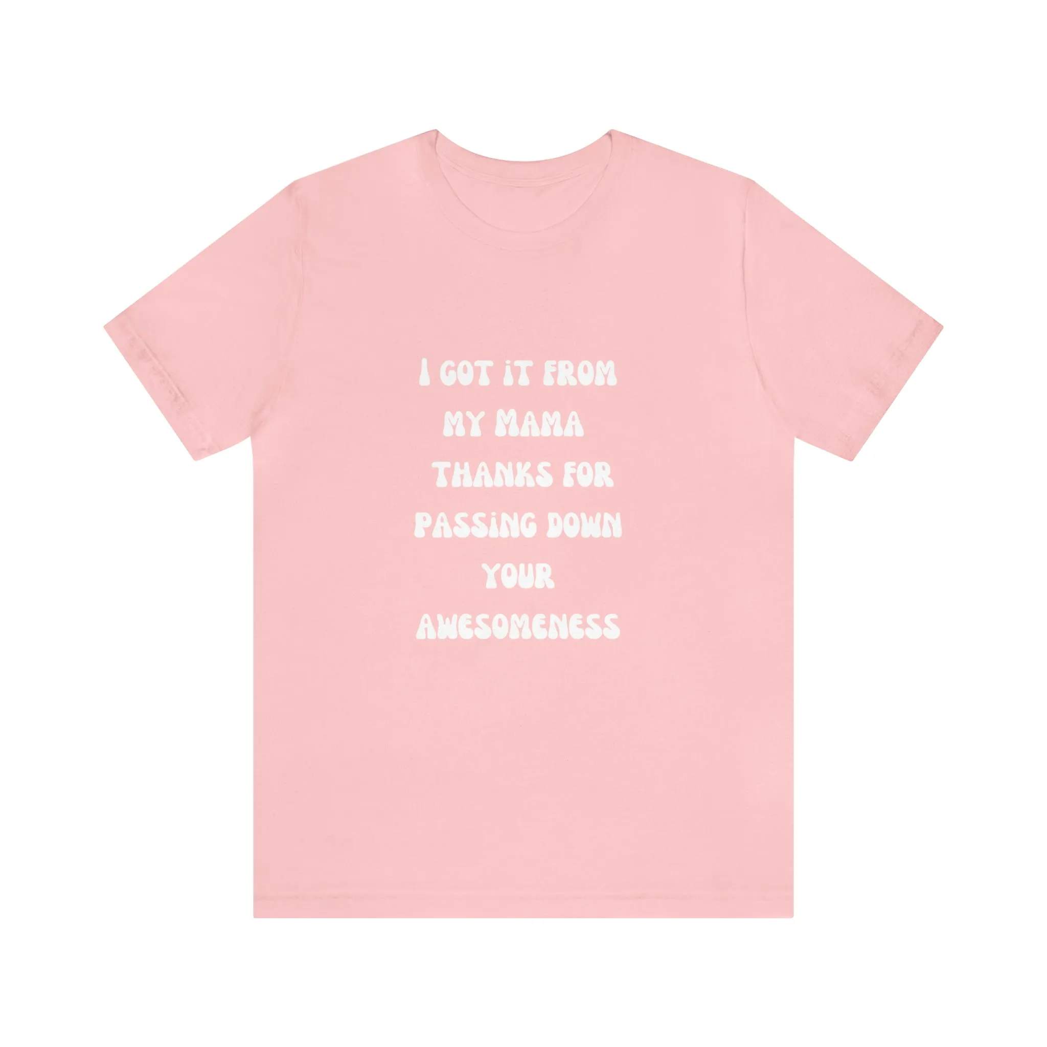 Men and Women Tees |  Short Sleeve Shirt | I got it from my Mama thanks for passing down your awesomeness
