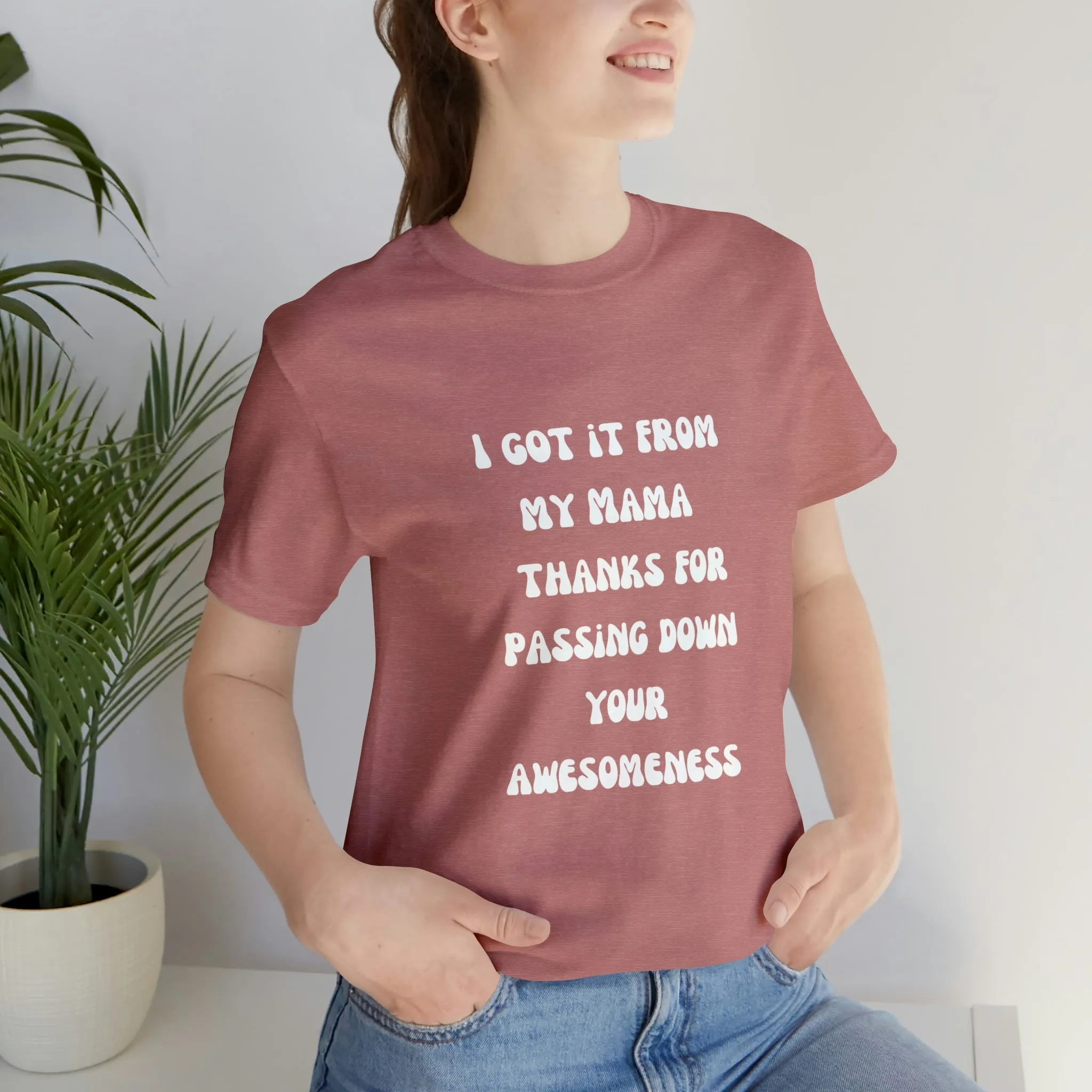 Men and Women Tees |  Short Sleeve Shirt | I got it from my Mama thanks for passing down your awesomeness