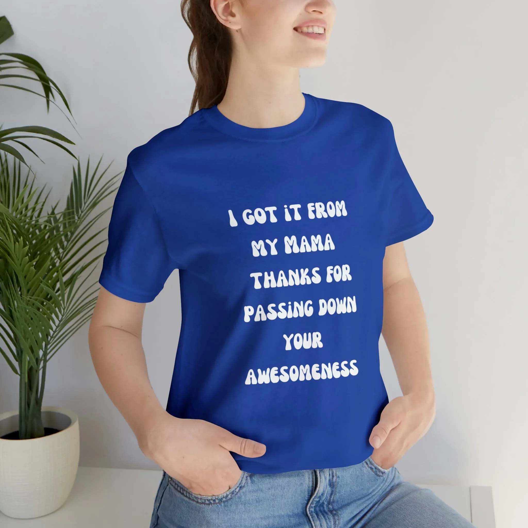 Men and Women Tees |  Short Sleeve Shirt | I got it from my Mama thanks for passing down your awesomeness