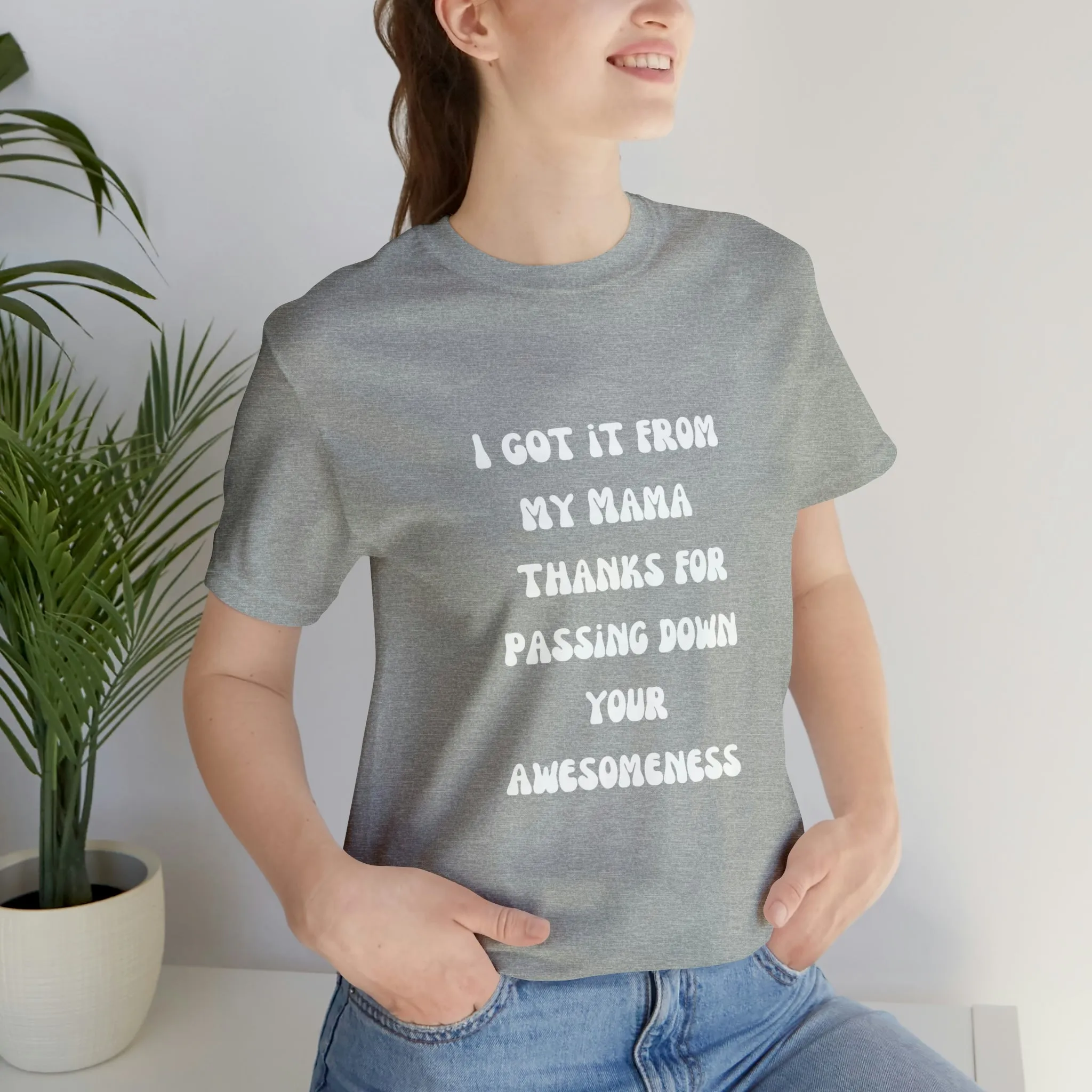 Men and Women Tees |  Short Sleeve Shirt | I got it from my Mama thanks for passing down your awesomeness