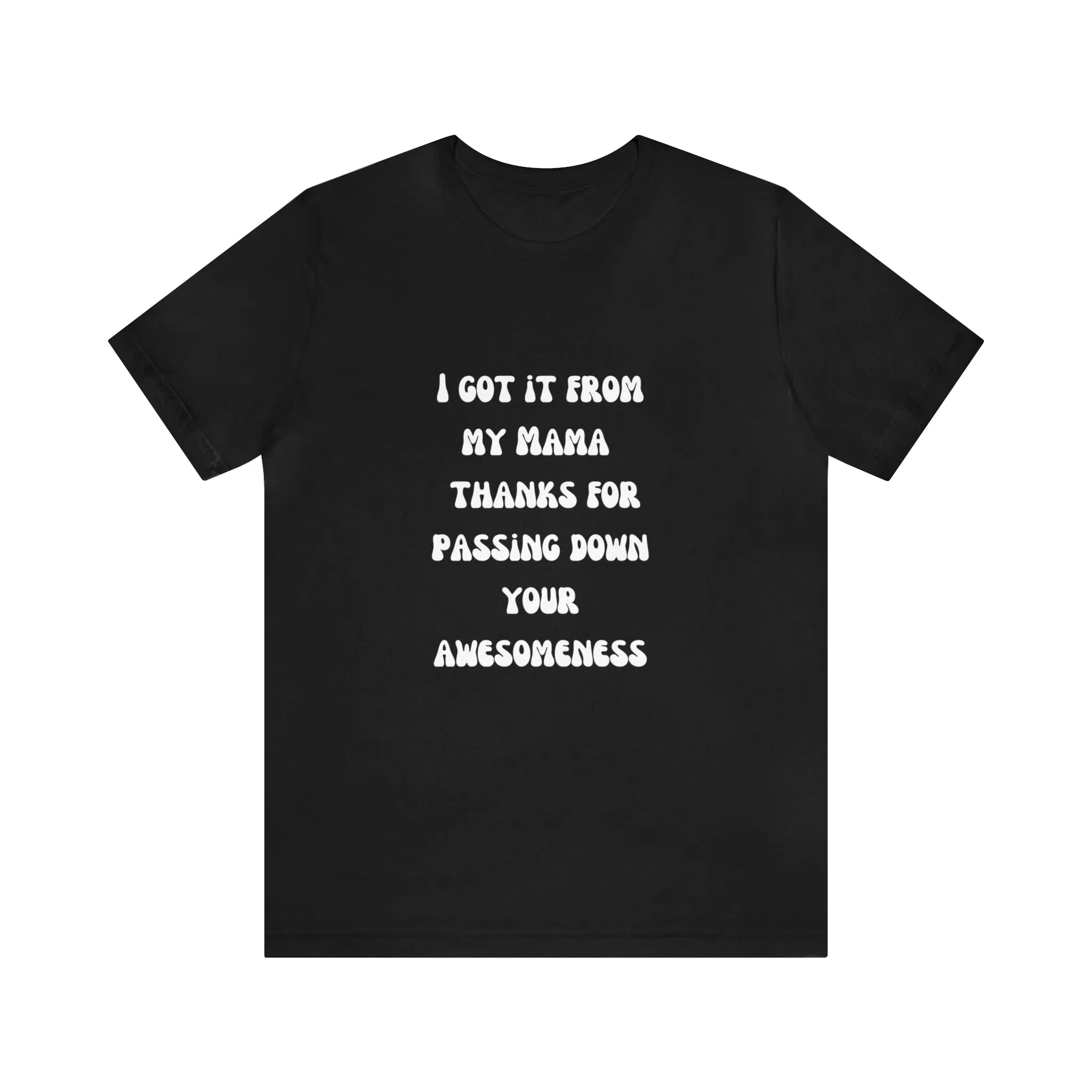 Men and Women Tees |  Short Sleeve Shirt | I got it from my Mama thanks for passing down your awesomeness