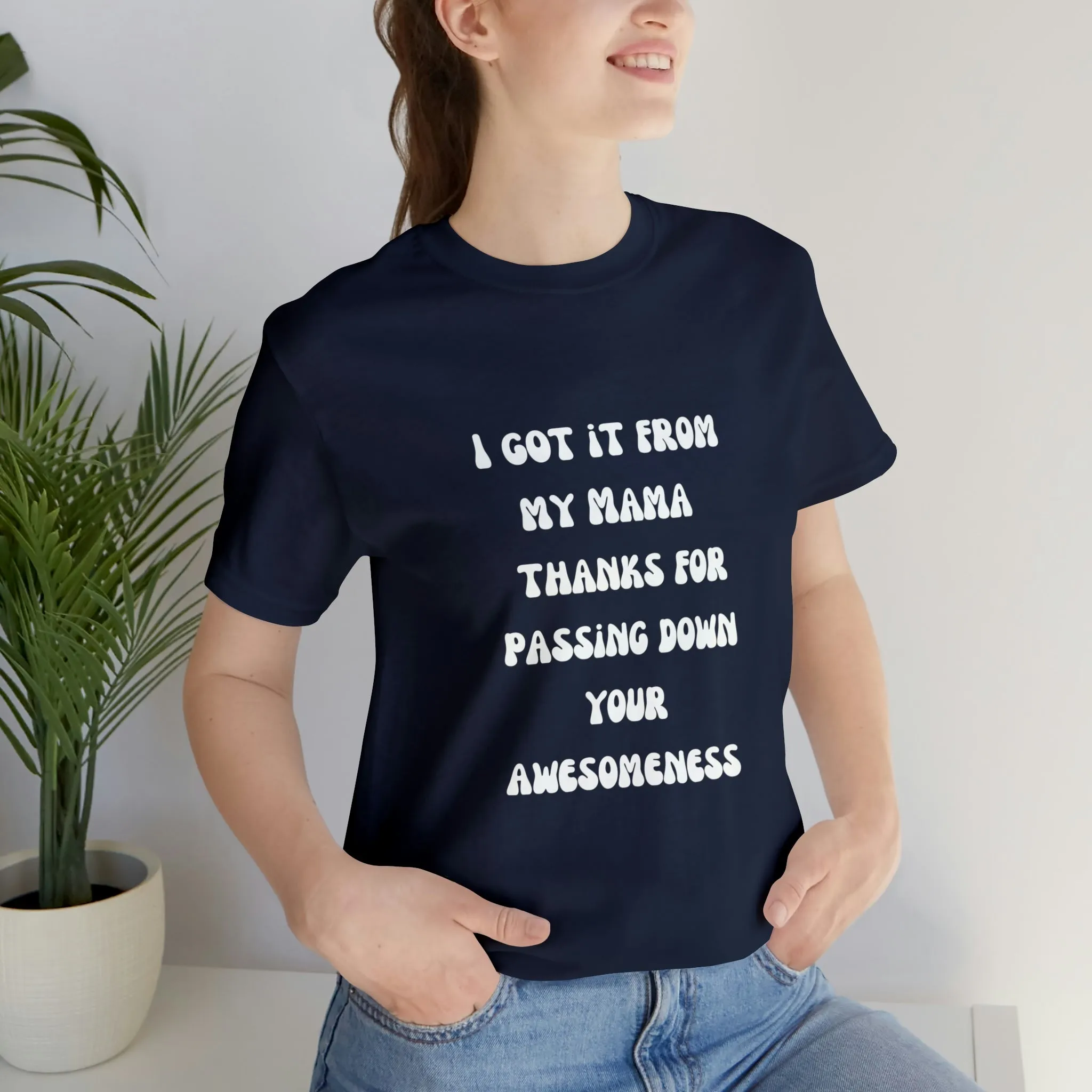 Men and Women Tees |  Short Sleeve Shirt | I got it from my Mama thanks for passing down your awesomeness