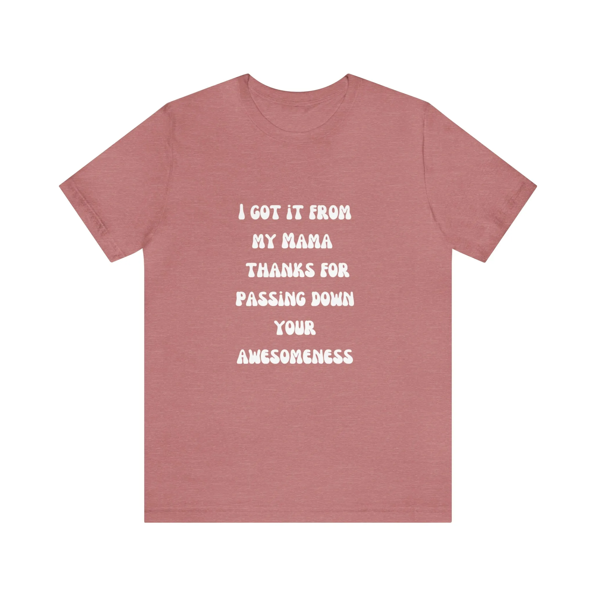 Men and Women Tees |  Short Sleeve Shirt | I got it from my Mama thanks for passing down your awesomeness