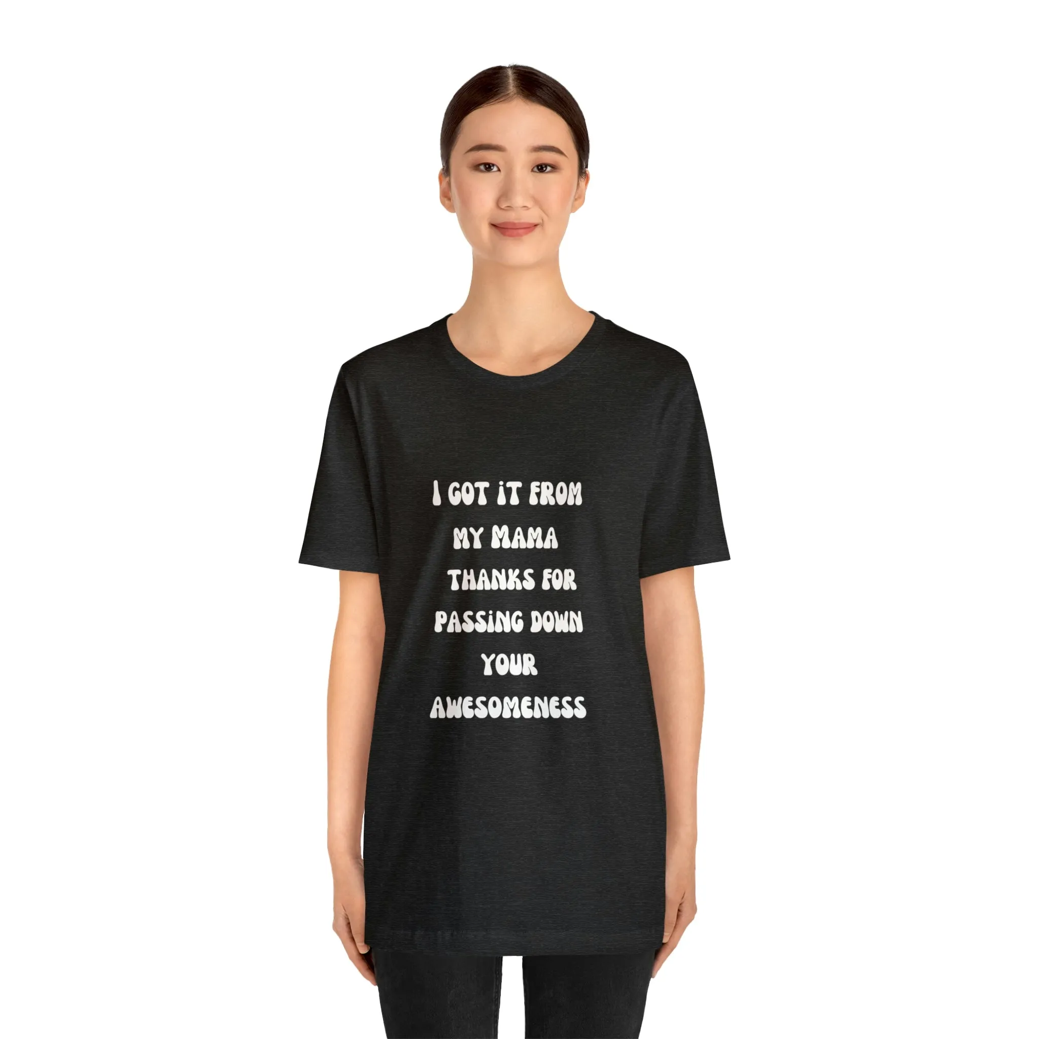 Men and Women Tees |  Short Sleeve Shirt | I got it from my Mama thanks for passing down your awesomeness