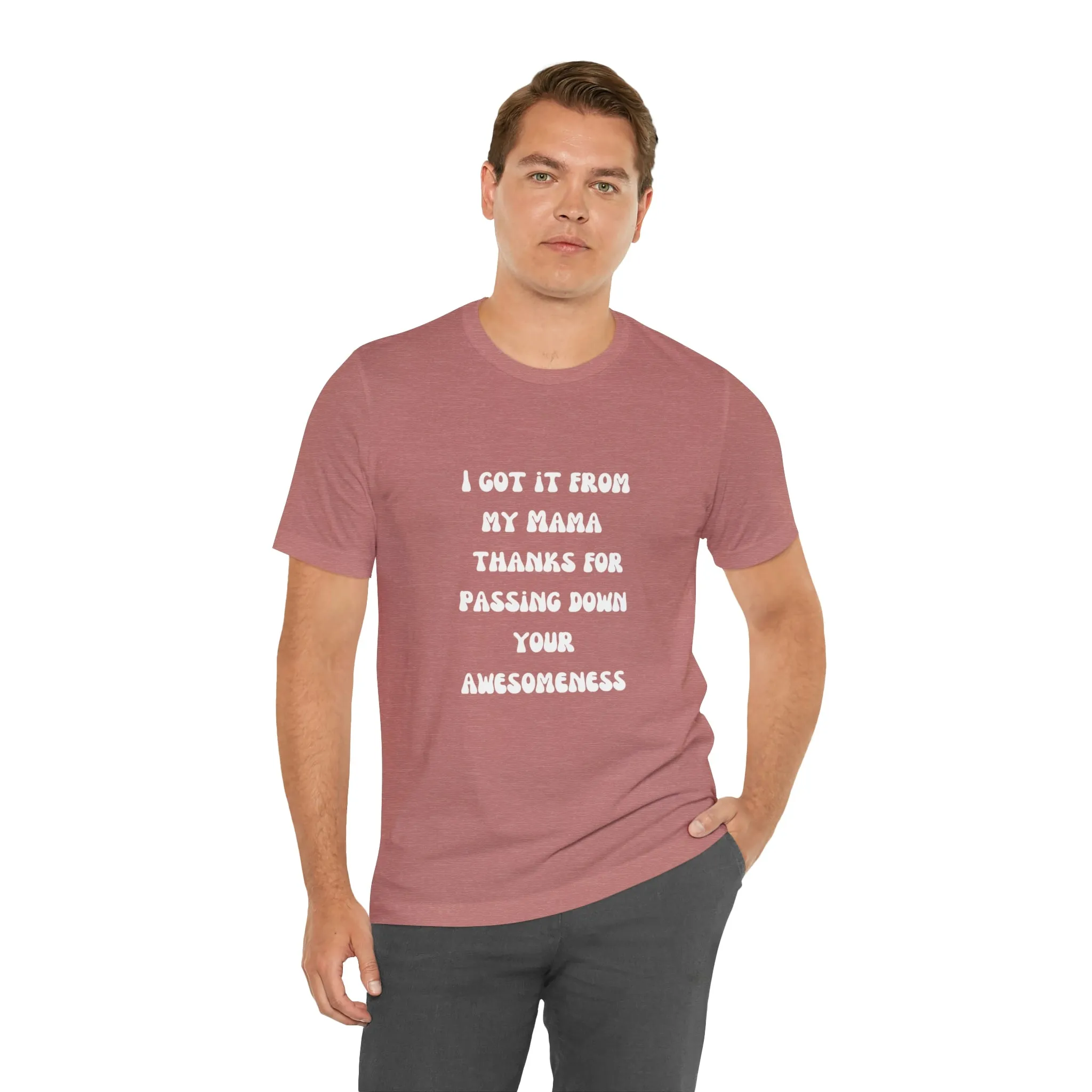 Men and Women Tees |  Short Sleeve Shirt | I got it from my Mama thanks for passing down your awesomeness