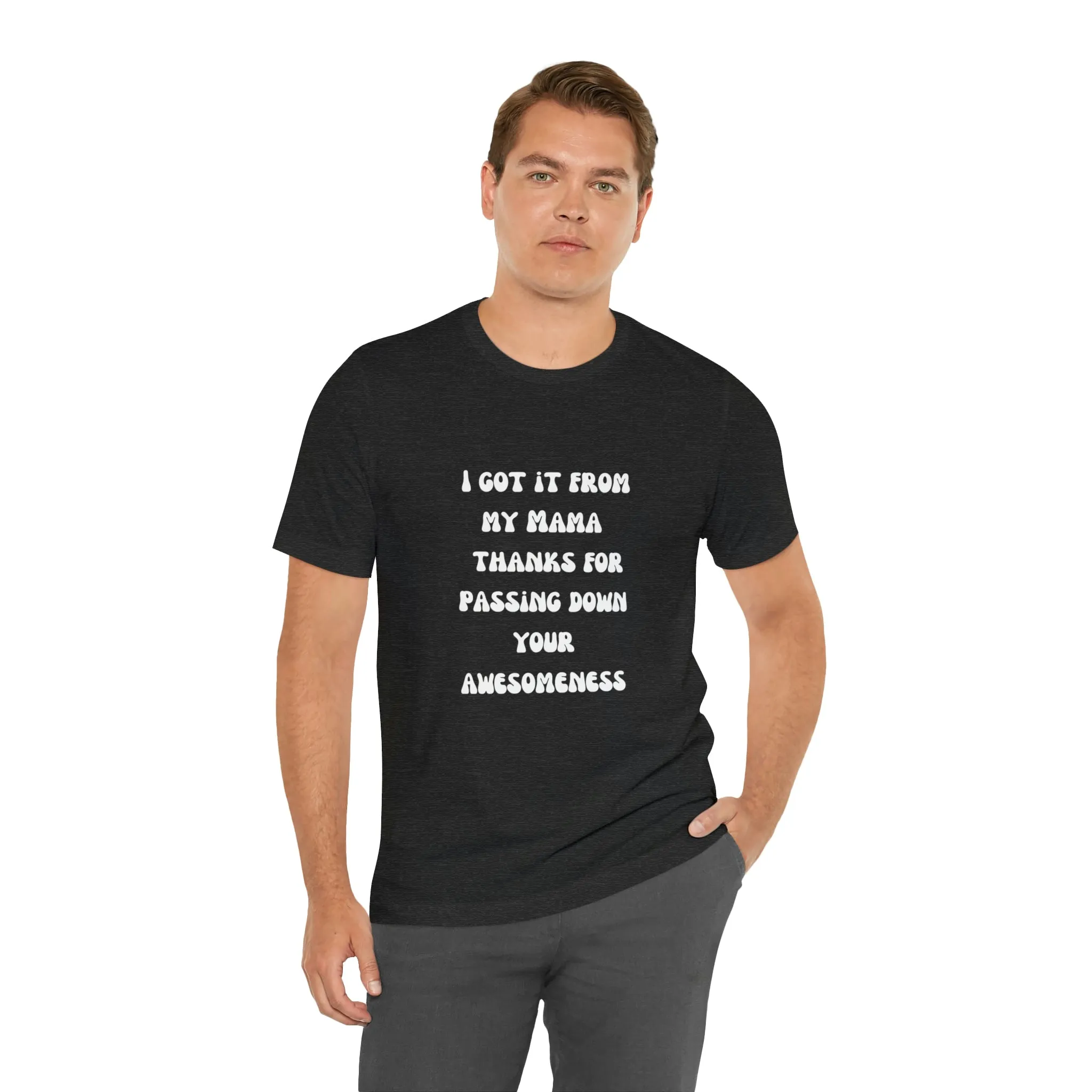 Men and Women Tees |  Short Sleeve Shirt | I got it from my Mama thanks for passing down your awesomeness