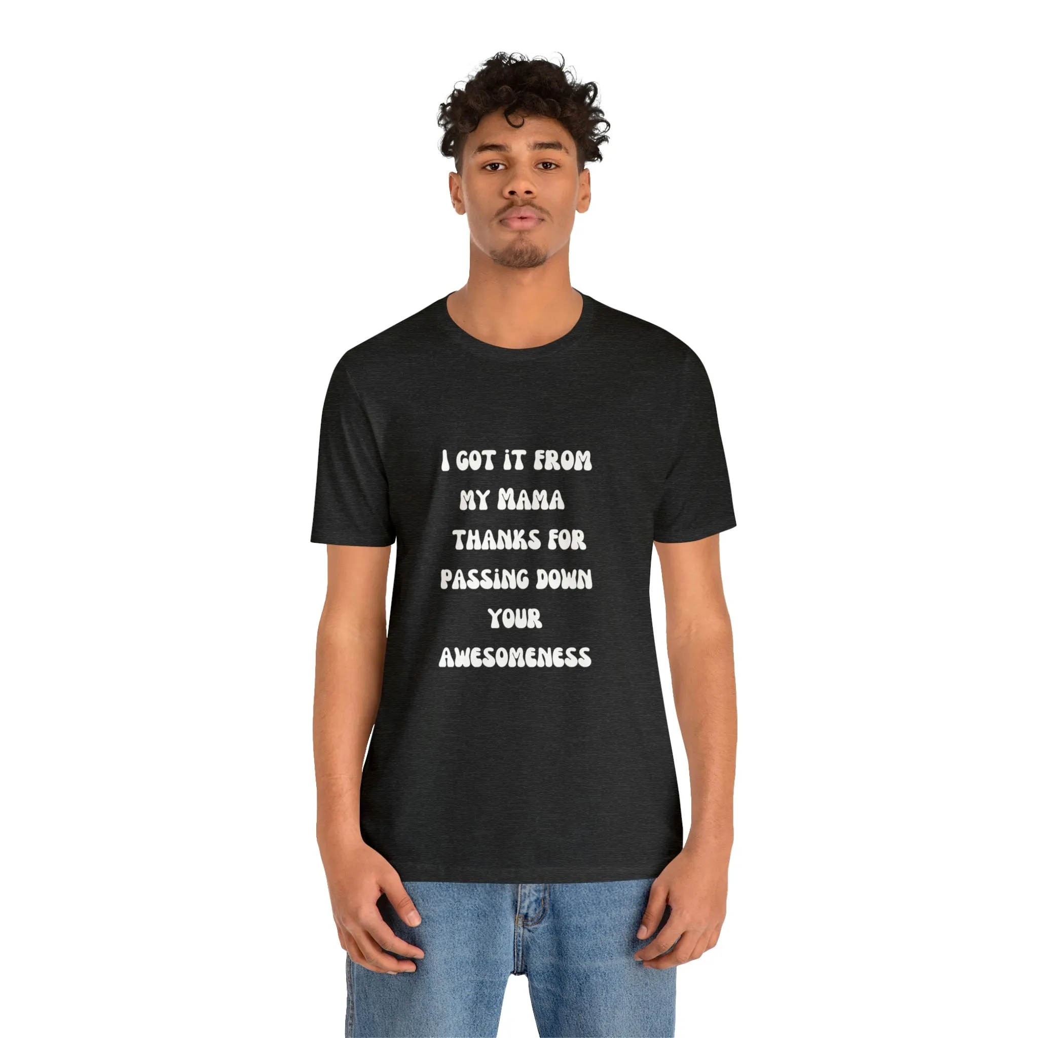 Men and Women Tees |  Short Sleeve Shirt | I got it from my Mama thanks for passing down your awesomeness