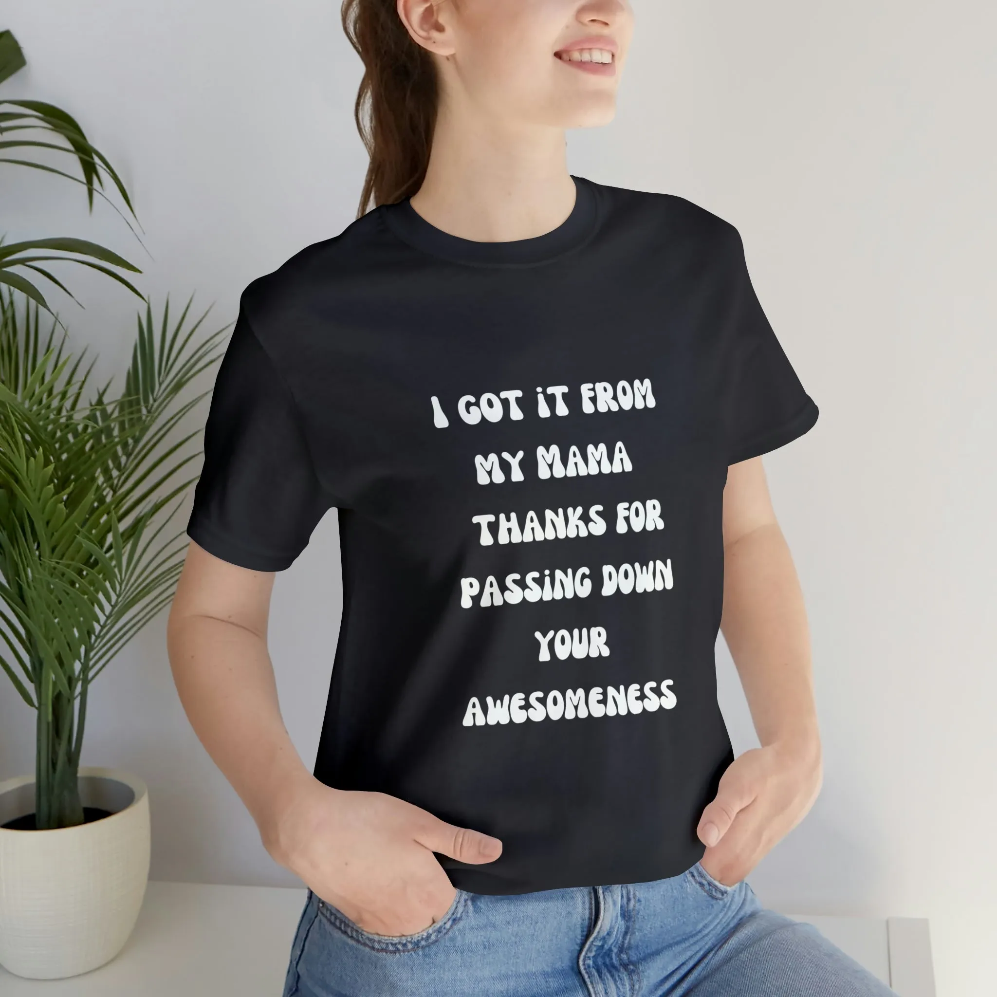 Men and Women Tees |  Short Sleeve Shirt | I got it from my Mama thanks for passing down your awesomeness