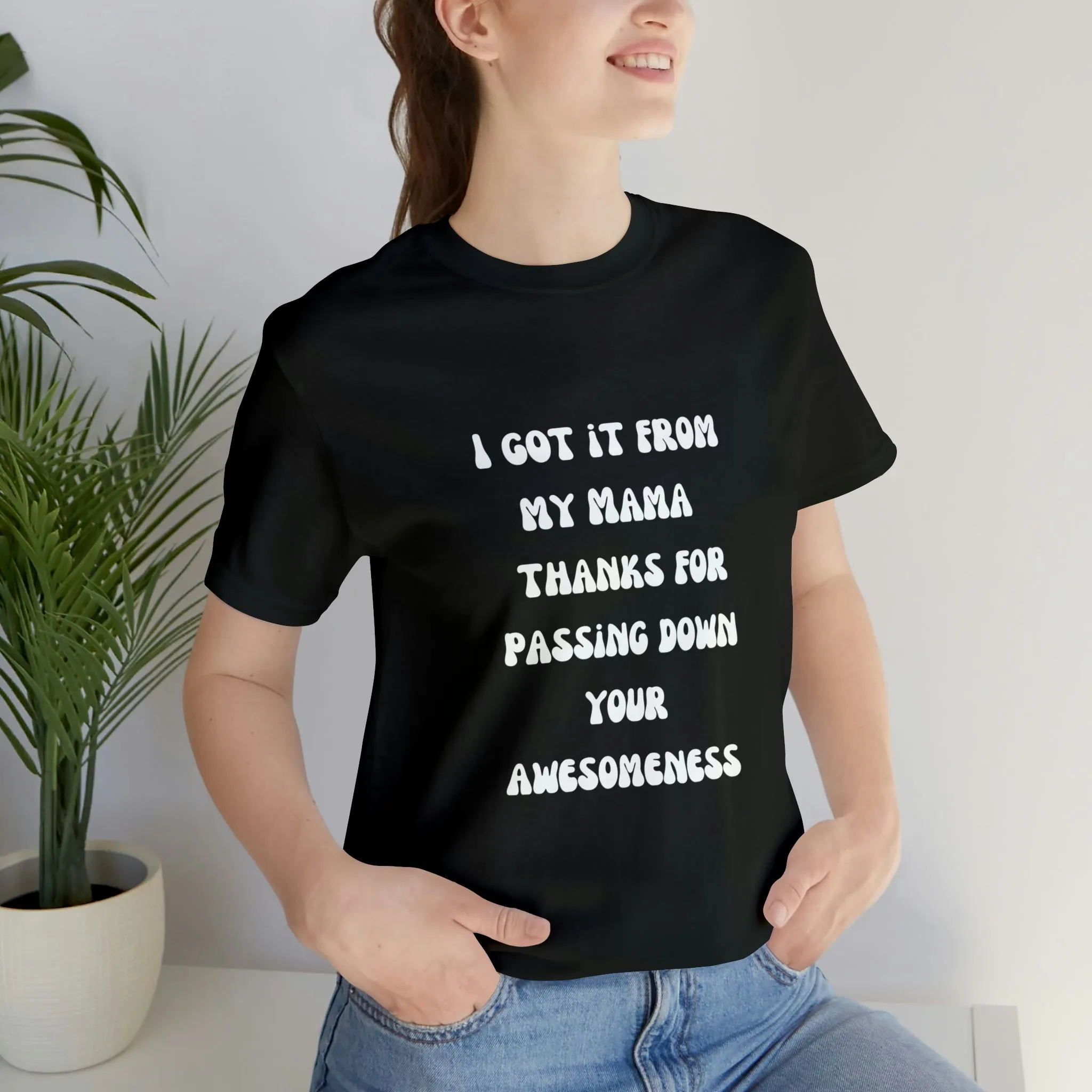 Men and Women Tees |  Short Sleeve Shirt | I got it from my Mama thanks for passing down your awesomeness