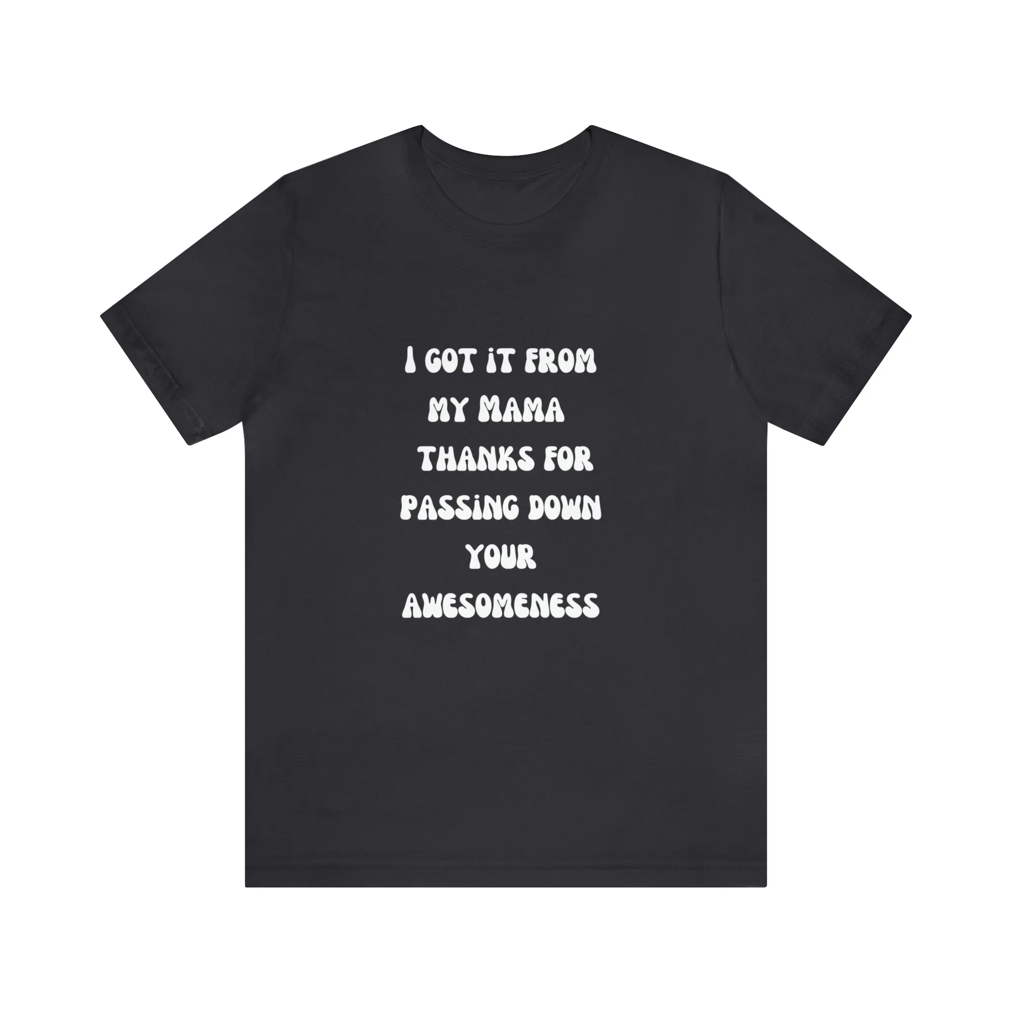 Men and Women Tees |  Short Sleeve Shirt | I got it from my Mama thanks for passing down your awesomeness
