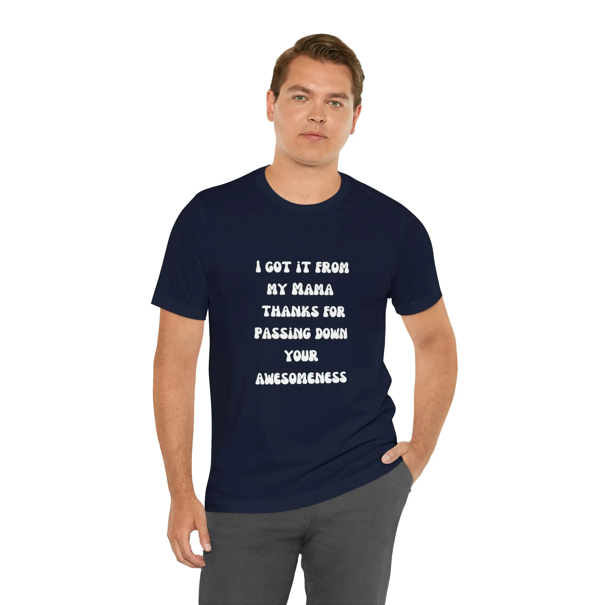 Men and Women Tees |  Short Sleeve Shirt | I got it from my Mama thanks for passing down your awesomeness